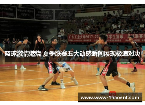 篮球激情燃烧 夏季联赛五大动感瞬间展现极速对决