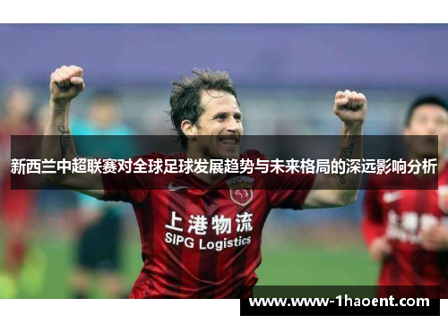 新西兰中超联赛对全球足球发展趋势与未来格局的深远影响分析
