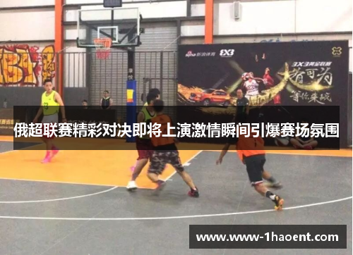 俄超联赛精彩对决即将上演激情瞬间引爆赛场氛围