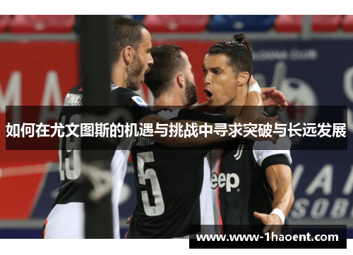 如何在尤文图斯的机遇与挑战中寻求突破与长远发展
