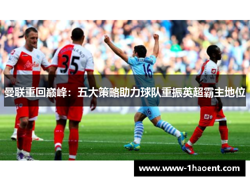 曼联重回巅峰：五大策略助力球队重振英超霸主地位