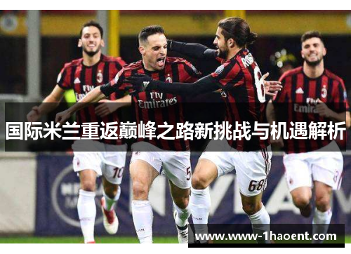 国际米兰重返巅峰之路新挑战与机遇解析