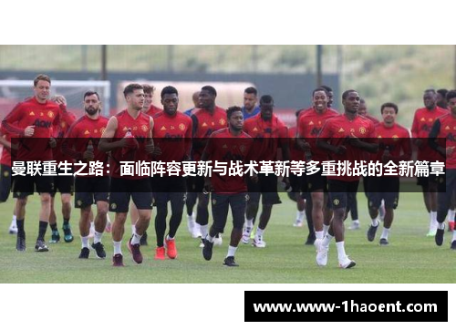 曼联重生之路：面临阵容更新与战术革新等多重挑战的全新篇章