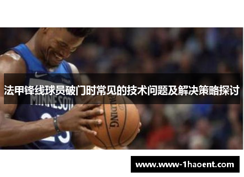 法甲锋线球员破门时常见的技术问题及解决策略探讨