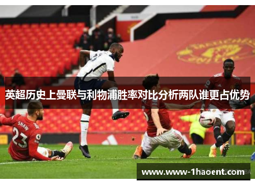 英超历史上曼联与利物浦胜率对比分析两队谁更占优势