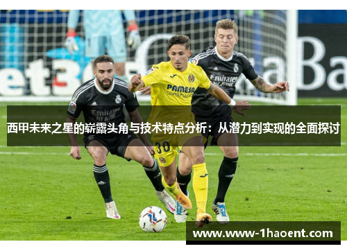 西甲未来之星的崭露头角与技术特点分析：从潜力到实现的全面探讨