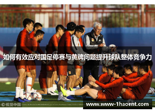 如何有效应对国足停赛与黄牌问题提升球队整体竞争力
