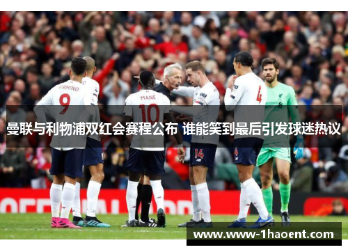 曼联与利物浦双红会赛程公布 谁能笑到最后引发球迷热议
