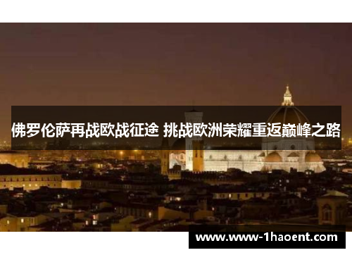 佛罗伦萨再战欧战征途 挑战欧洲荣耀重返巅峰之路