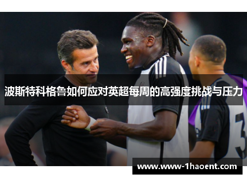 波斯特科格鲁如何应对英超每周的高强度挑战与压力