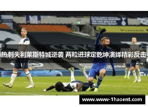热刺失利莱斯特城逆袭 两粒进球定乾坤演绎精彩反击