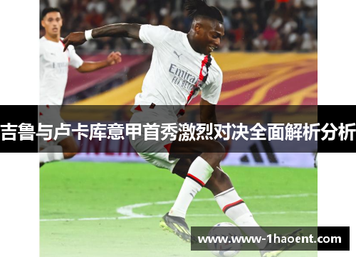 吉鲁与卢卡库意甲首秀激烈对决全面解析分析