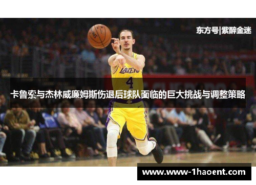 卡鲁索与杰林威廉姆斯伤退后球队面临的巨大挑战与调整策略