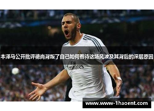 本泽马公开批评德尚背叛了自己如何看待这场风波及其背后的深层原因