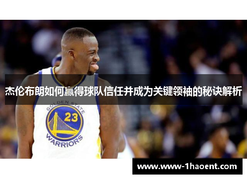 杰伦布朗如何赢得球队信任并成为关键领袖的秘诀解析