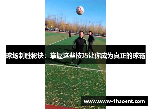 球场制胜秘诀：掌握这些技巧让你成为真正的球霸