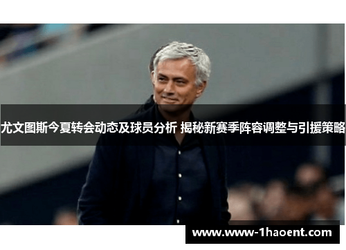 尤文图斯今夏转会动态及球员分析 揭秘新赛季阵容调整与引援策略