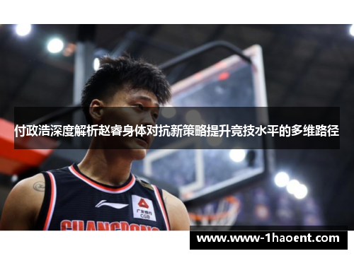 付政浩深度解析赵睿身体对抗新策略提升竞技水平的多维路径