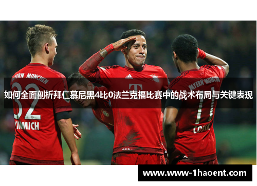 如何全面剖析拜仁慕尼黑4比0法兰克福比赛中的战术布局与关键表现