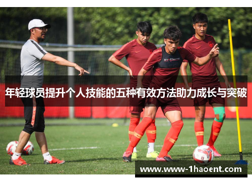 年轻球员提升个人技能的五种有效方法助力成长与突破