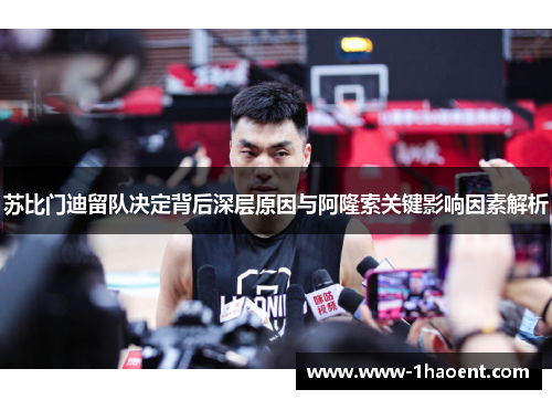 苏比门迪留队决定背后深层原因与阿隆索关键影响因素解析