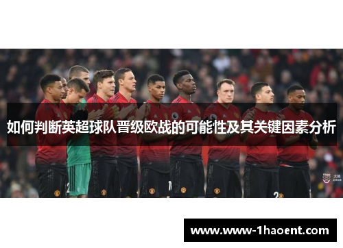 如何判断英超球队晋级欧战的可能性及其关键因素分析