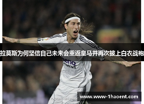 拉莫斯为何坚信自己未来会重返皇马并再次披上白衣战袍