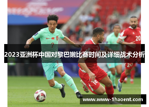 2023亚洲杯中国对黎巴嫩比赛时间及详细战术分析