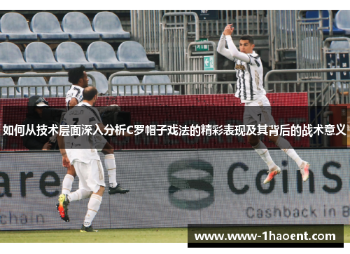 如何从技术层面深入分析C罗帽子戏法的精彩表现及其背后的战术意义