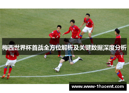 梅西世界杯首战全方位解析及关键数据深度分析