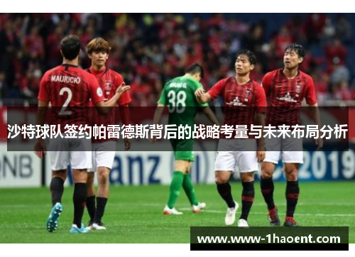 沙特球队签约帕雷德斯背后的战略考量与未来布局分析