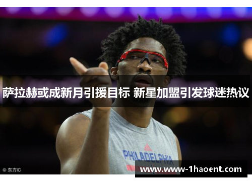 萨拉赫或成新月引援目标 新星加盟引发球迷热议