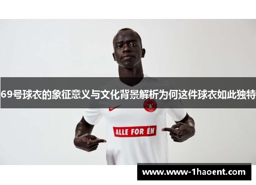 69号球衣的象征意义与文化背景解析为何这件球衣如此独特