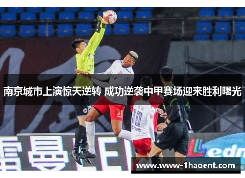 南京城市上演惊天逆转 成功逆袭中甲赛场迎来胜利曙光