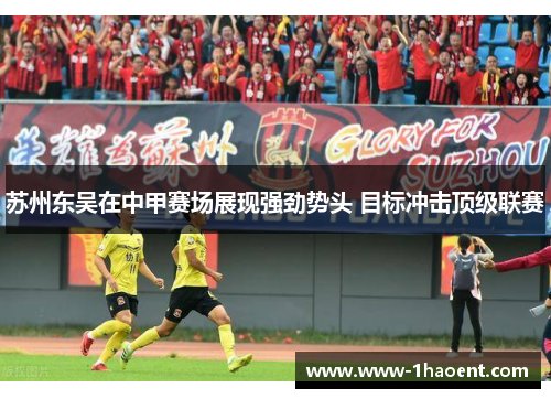苏州东吴在中甲赛场展现强劲势头 目标冲击顶级联赛