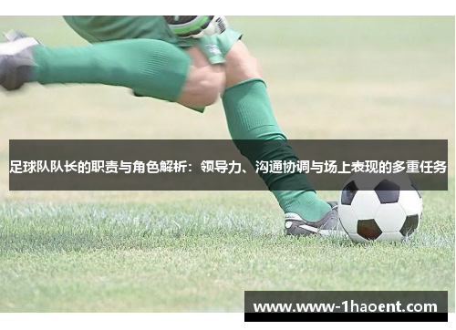 足球队队长的职责与角色解析：领导力、沟通协调与场上表现的多重任务