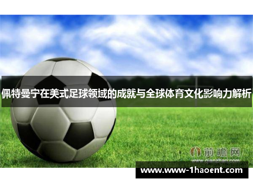 佩特曼宁在美式足球领域的成就与全球体育文化影响力解析