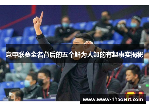 意甲联赛全名背后的五个鲜为人知的有趣事实揭秘
