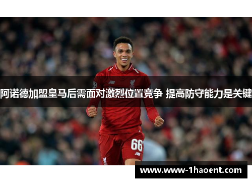 阿诺德加盟皇马后需面对激烈位置竞争 提高防守能力是关键