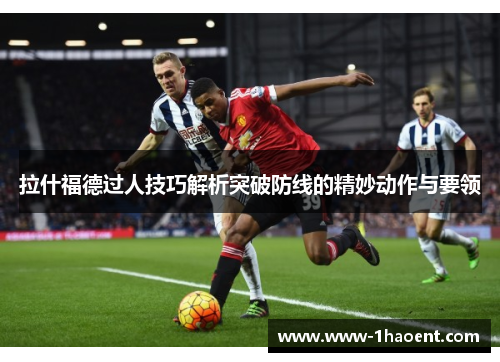 拉什福德过人技巧解析突破防线的精妙动作与要领