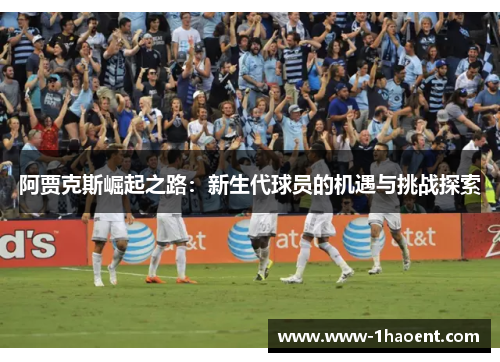 阿贾克斯崛起之路：新生代球员的机遇与挑战探索