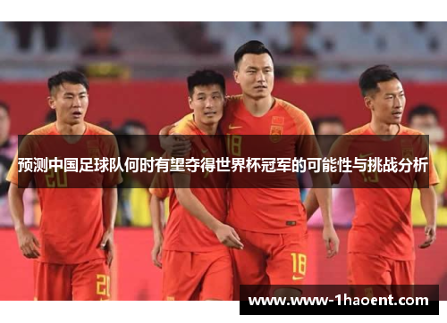 预测中国足球队何时有望夺得世界杯冠军的可能性与挑战分析