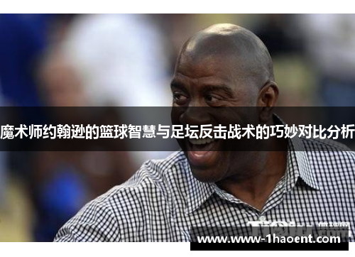魔术师约翰逊的篮球智慧与足坛反击战术的巧妙对比分析 魔术师约翰逊的篮球智慧与足坛反击战术的巧妙对比分析