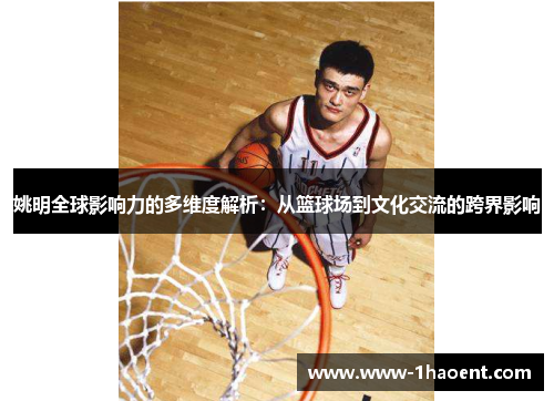 姚明全球影响力的多维度解析：从篮球场到文化交流的跨界影响