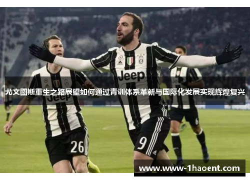 尤文图斯重生之路展望如何通过青训体系革新与国际化发展实现辉煌复兴