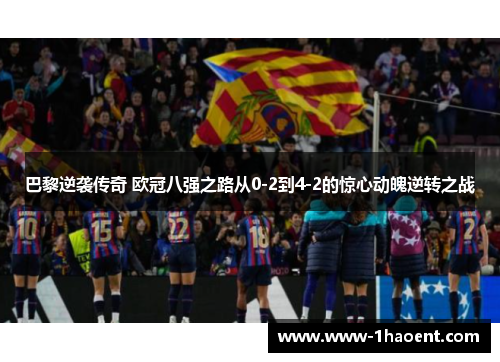 巴黎逆袭传奇 欧冠八强之路从0-2到4-2的惊心动魄逆转之战 巴黎逆袭传奇 欧冠八强之路从0-2到4-2的惊心动魄逆转之战