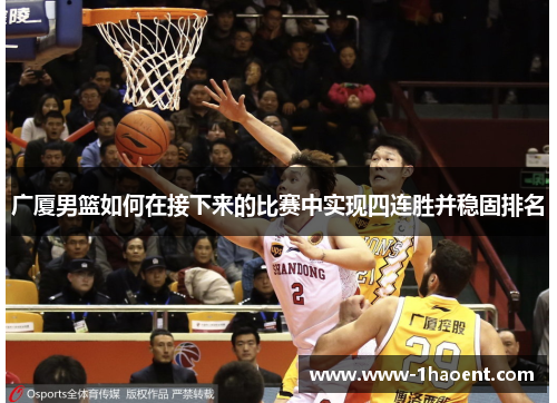 广厦男篮如何在接下来的比赛中实现四连胜并稳固排名