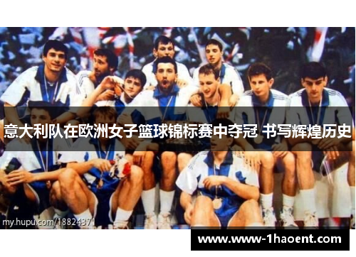 意大利队在欧洲女子篮球锦标赛中夺冠 书写辉煌历史 意大利队在欧洲女子篮球锦标赛中夺冠 书写辉煌历史