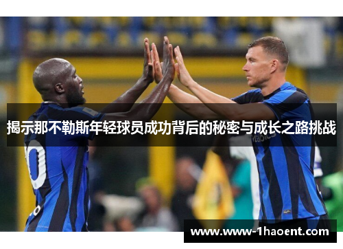 揭示那不勒斯年轻球员成功背后的秘密与成长之路挑战