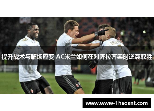 提升战术与临场应变 AC米兰如何在对阵拉齐奥时逆袭取胜
